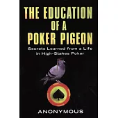 The Education of a Poker Pigeon: Secrets Learned from a Life in High-Stakes Poker