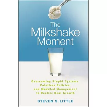 The Milkshake Moment: Overcoming Stupid Systems, Pointless Policies, and Muddled Management to Realize Real Growth