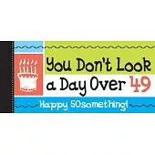 Happy 50 Something!: You Don’t Look a Day over 49!