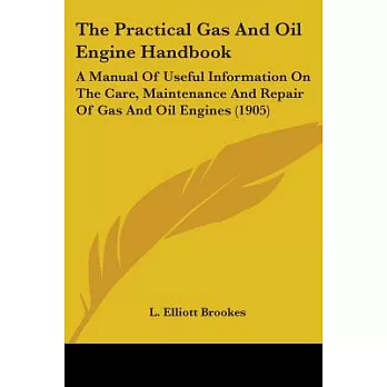 The Practical Gas And Oil Engine Handbook: A Manual of Useful Information on the Care, Maintenance and Repair of Gas and Oil Eng