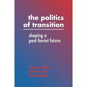 The Politics of Transition: Shaping a Post-Soviet Future