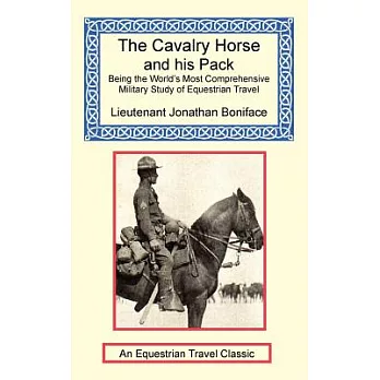 The Cavalry Horse And His Pack: Being the World’s Most Comprehensive Military Study of Equestrian Travel and Horse Packing