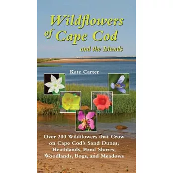 Wildflowers of Cape Cod and the Islands: Over 200 Wildflowers that Grow on Cape Cod’s Sand Dunes, Heathlands, Pond Shores, Woodl