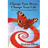 Change Your Story, Change Your Life: Rewrite the Past and Live an Empowered Now!