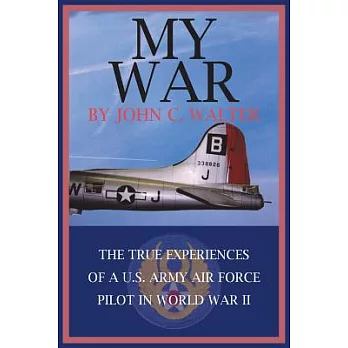 My War: The True Experiences Of A U.s. Army Air Force Pilot In World War Ii