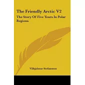 The Friendly Arctic: The Story of Five Years in Polar Regions