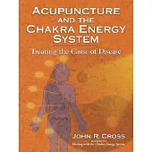 Acupuncture and the Chakra Energy System: Treating the Cause of Disease
