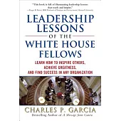 Leadership Lessons of the White House Fellows: Learn How to Inspire Others, Achieve Greatness, and Find Success in any Organizat