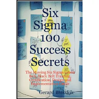 Six Sigma 100 Success Secrets: The Missing Six Sigma Green Belt, Black Belt Training, Certification, Design and Implementation G