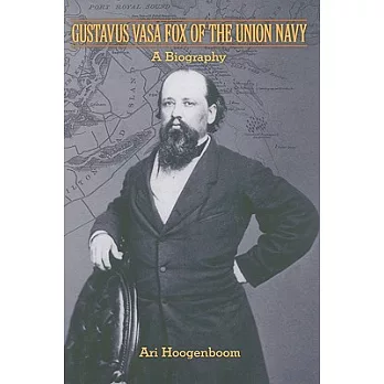 Gustavus Vasa Fox of the Union Navy: A Biography