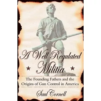 A well-regulated militia : the founding fathers and the origins of gun control in America /