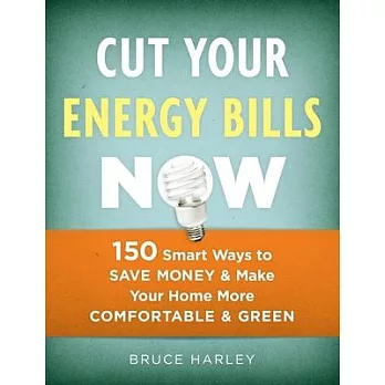 Cut Your Energy Bills Now: 150 Smart Ways to Save Money & Make Your Home More Comfortable & Green