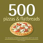 500 Pizzas & Flatbreads: The Only Pizza & Flatbread Compendium You’ll Ever Need