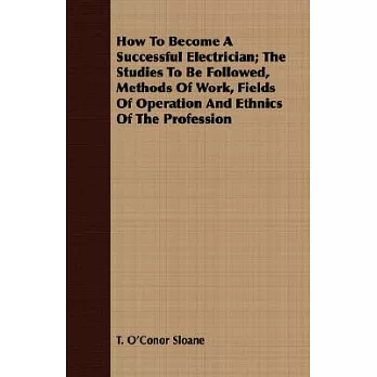 How To Become A Successful Electrician: The Studies to Be Followed, Methods of Work, Fields of Operation and Ethnics of the Prof