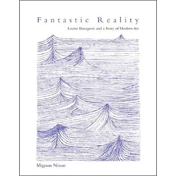 Fantastic Reality: Louise Bourgeois and a Story of Modern Art