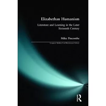 Elizabethan Humanism: Literature and Learning in the Later Sixteenth Century