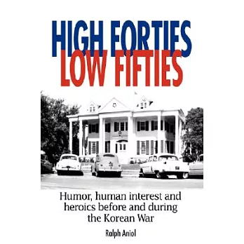 High Forties Low Fifties: Humor, Human Interest and Heroics Before and During the Korean War