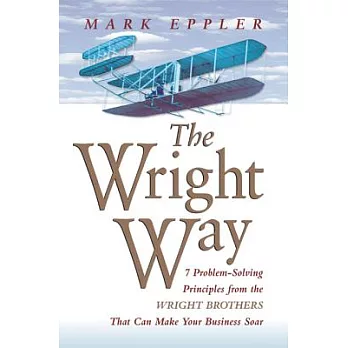 The Wright Way: 7 Problem-solving Principles from the Wright Brothers That Can Make Your Business Soar