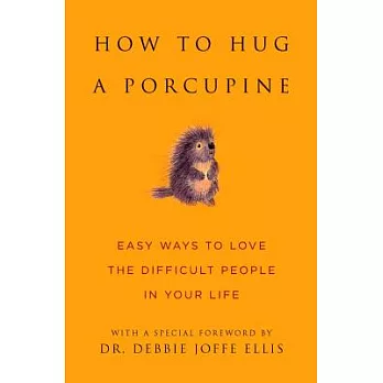 How to Hug a Porcupine: Easy Ways to Love the Difficult People in Your Life