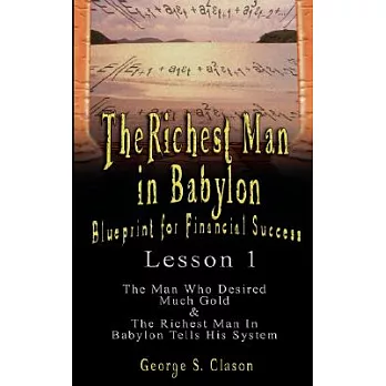 The Richest Man in Babylon Blueprint for Financial Success: Sthe Man Who Desired Much Gold & the Richest Man in Babylon Tells Hi