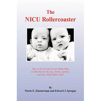 The NICU Rollercoaster: How to Set Up and Use an Online Blog to Help Survive the Ups, Downs, Agonies, and Joys of Your Baby’s St