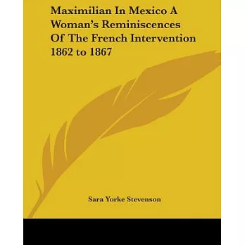 Maximilian In Mexico A Woman’s Reminiscences Of The French Intervention 1862 To 1867