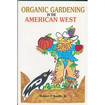 Organic Gardening in the American West: Raising Vegetables in a Short, Dry, Growing Season