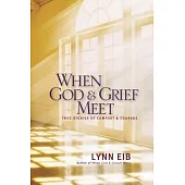 When God & Grief Meet: True Stories of Comfort & Courage