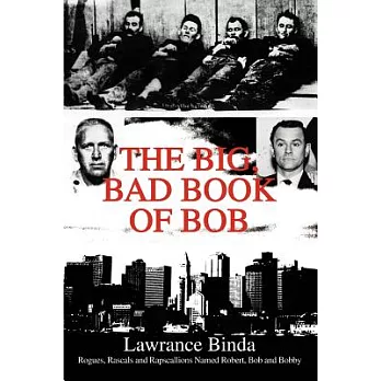 The Big, Bad Book of Bob: Rogues, Rascals and Rapscallions Named Robert, Bob and Bobby