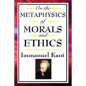 On The Metaphysics of Morals and Ethics: Kant Groundwork of the Metaphysics of Morals, Introduction to the Metaphysic of Morals,