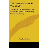 The Greatest Street in the World: The Story of Broadway, Old and New, from the Bowling Green to Albany