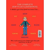 The Complete How to Get a Job Manual: I didn’t get that Job because I’m...Bald, Fat, Old, Asian, Black, Young, White, Hispanic