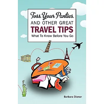 Toss Your Panties and Other Great Travel Tips: What to Know Before You Go: Clever Suggestions and Travel Tips for the Occasional