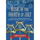 Music of the Fourth of July: A Year-by-Year Chronicle of Performances and Works Composed for the Occasion, 17772008