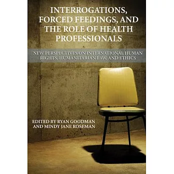 Interrogations, Forced Feedings, and the Role of Health Professionals: New Perspectives on International Human Rights, Humanitar