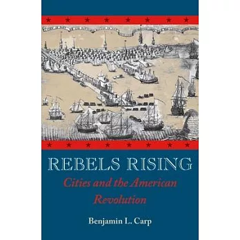 Rebels rising : cities and the American Revolution /
