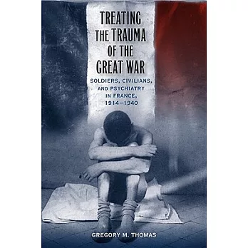 Treating the Trauma of the Great War: Soldiers, Civilians, and Psychiatry in France, 1914-1940