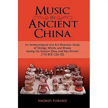 Music in Ancient China: An Archaeological and Art Historical Study of Strings, Winds, and Drums During the Eastern Zhou and Han
