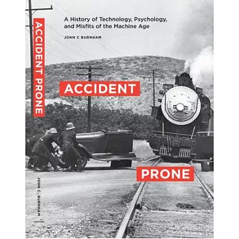 Accident Prone: A History of Technology, Psychology, and Misfits of the Machine Age