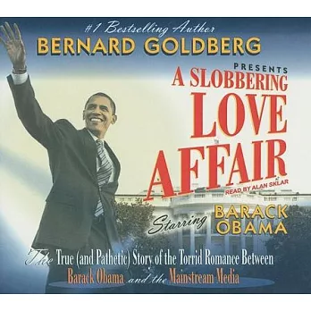 A Slobbering Love Affair: The True (And Pathetic) Story of the Torrid Romance Between Barack Obama and the Mainstream Media, Lib