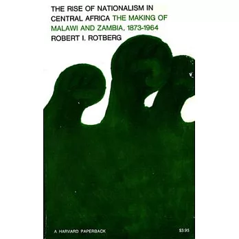 Rise of Nationalism in Central Africa: The Making of Malawi and Zambia, 1873-1964
