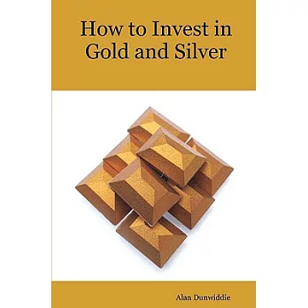 How to Invest in Gold and Silver: A Beginners Guide to the Ways of Investing in Precious Metals for Safety and Profit