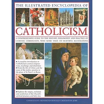 The Illustrated Encyclopedia of Catholicism: A Comprehensive Guide to the History, Philosophy and Practice of Catholic Christian