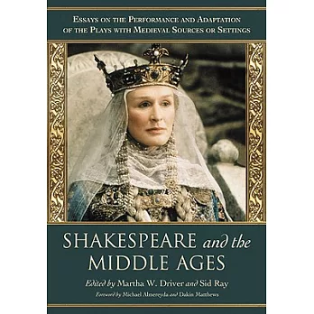 Shakespeare and the Middle Ages: Essays on the Performance and Adaptation of the Plays with Medieval Sources or Settings