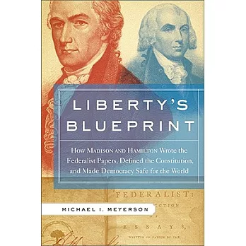 Liberty’s Blueprint: How Madison and Hamilton Wrote the Federalist Papers, Defined the Constitution, and Made Democracy Safe for