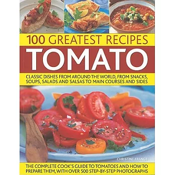 100 Greatest Recipes Tomato: Classic Dishes From Around The World, From Snacks, Soups, Salads and Salsas To Main Courses and Sid