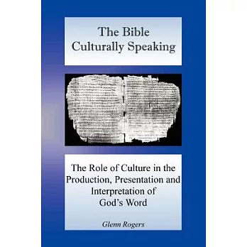 The Bible Culturally Speaking: Understanding the Role of Culture in the Production, Presentation and Interpretation of God’s Word