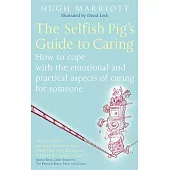 The Selfish Pig’s Guide to Caring: How to Cope With the Emotional and Practical Aspects of Caring for Someone
