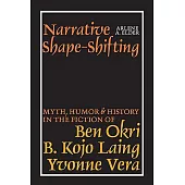 Narrative Shape-shifting: Myth, Humor & History in the Fiction of Ben Okri, B. Kojo Laing & Yvonne Vera