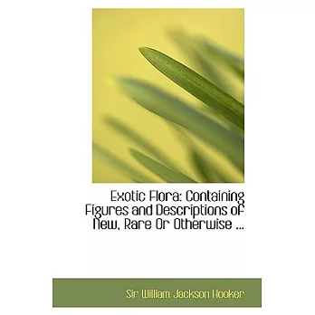 Exotic Flora: Containing Figures and Descriptions of New, Rare or Otherwise Interesting Exotic Plants